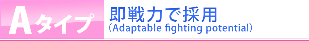 Aタイプ・即戦力で採用・（Adaptable fighting potential）