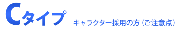Cタイプ・キャラクター採用の方（※内容を注意深くご確認ください）