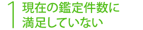 １，現在の鑑定件数に満足していない