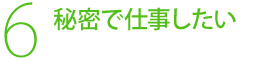 6，秘密で仕事したい